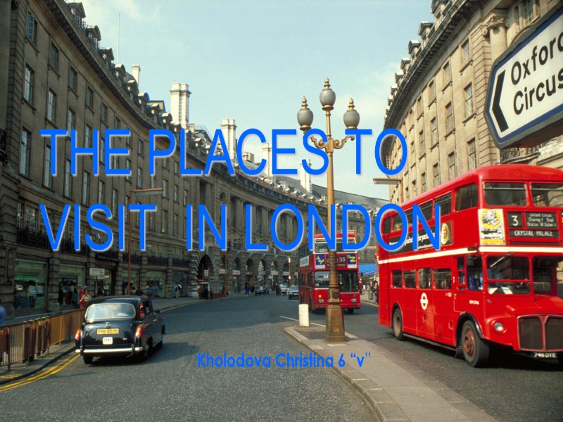 THE PLACES TO VISIT  IN LONDON Kholodova Christina 6 “v”